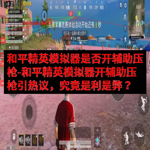 和平精英模拟器是否开辅助压枪-和平精英模拟器开辅助压枪引热议