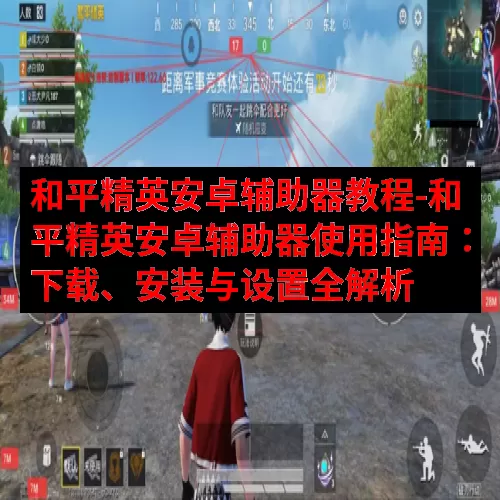 和平精英安卓辅助器教程-和平精英安卓辅助器使用指南：下载、安