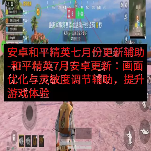 安卓和平精英七月份更新辅助-和平精英7月安卓更新：画面优化与