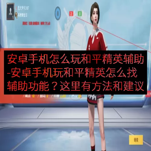 安卓手机怎么玩和平精英辅助-安卓手机玩和平精英怎么找辅助功能