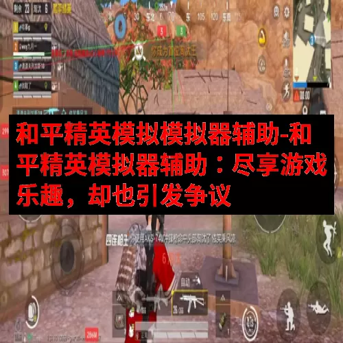 和平精英模拟模拟器辅助-和平精英模拟器辅助：尽享游戏乐趣，却